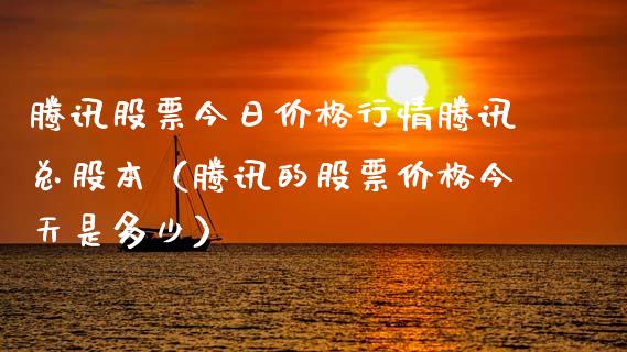 腾讯股票今日价格行情腾讯总股本（腾讯的股票价格今天是多少）_https://www.gzqbddp.com_炒股经验_第1张