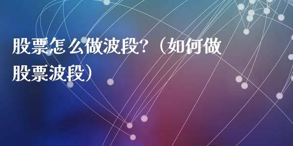 股票怎么做波段?（如何做股票波段）_https://www.gzqbddp.com_选股技巧_第1张