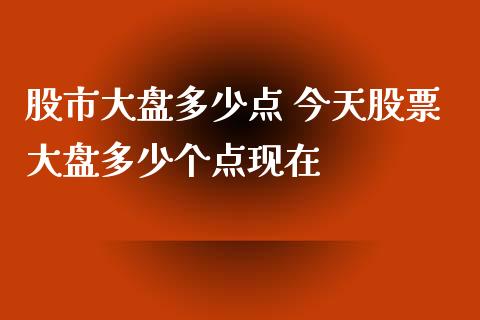 股市大盘多少点 今天股票大盘多少个点现在_https://www.gzqbddp.com_股票知识_第1张