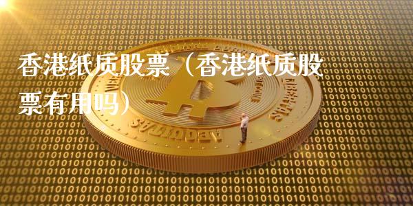 香港纸质股票（香港纸质股票有用吗）_https://www.gzqbddp.com_选股技巧_第1张