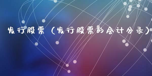发行股票（发行股票的会计分录）_https://www.gzqbddp.com_技术分析_第1张