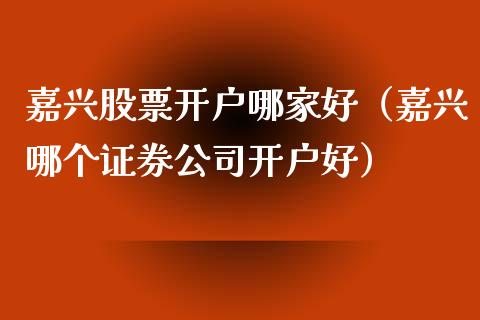 嘉兴股票开户哪家好（嘉兴哪个证券公司开户好）_https://www.gzqbddp.com_炒股经验_第1张