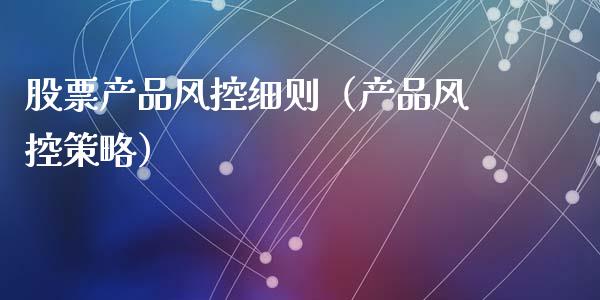 股票产品风控细则（产品风控策略）_https://www.gzqbddp.com_股票知识_第1张