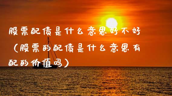 股票配债是什么意思好不好（股票的配债是什么意思有配的价值吗）_https://www.gzqbddp.com_选股技巧_第1张