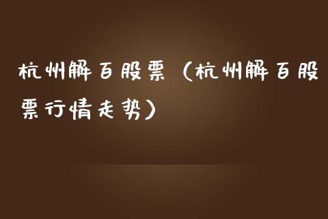 杭州解百股票（杭州解百股票行情走势）_https://www.gzqbddp.com_财经资讯_第1张