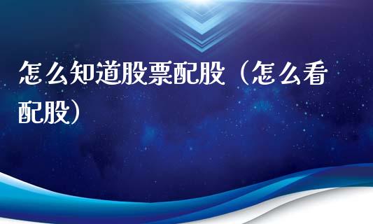 怎么知道股票配股（怎么看配股）_https://www.gzqbddp.com_选股技巧_第1张