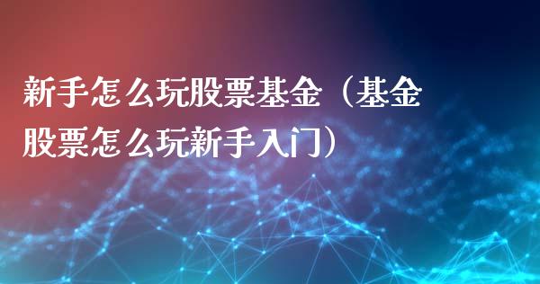 新手怎么玩股票基金（基金股票怎么玩新手入门）_https://www.gzqbddp.com_股票知识_第1张