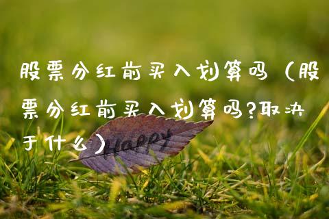 股票分红前买入划算吗（股票分红前买入划算吗?取决于什么）_https://www.gzqbddp.com_技术分析_第1张