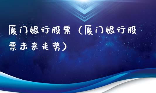 厦门银行股票（厦门银行股票未来走势）_https://www.gzqbddp.com_技术分析_第1张