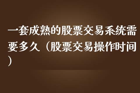 一套成熟的股票交易系统需要多久（股票交易操作时间）_https://www.gzqbddp.com_选股技巧_第1张