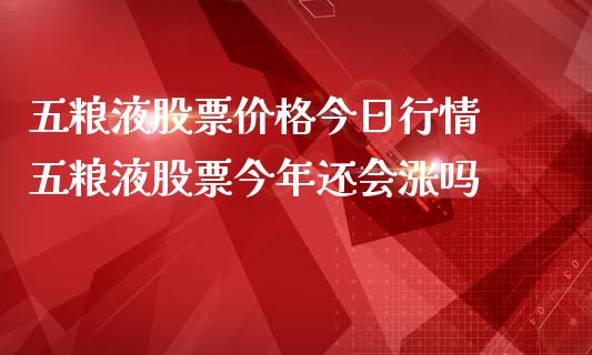 五粮液股票价格今日行情 五粮液股票今年还会涨吗_https://www.gzqbddp.com_炒股经验_第1张