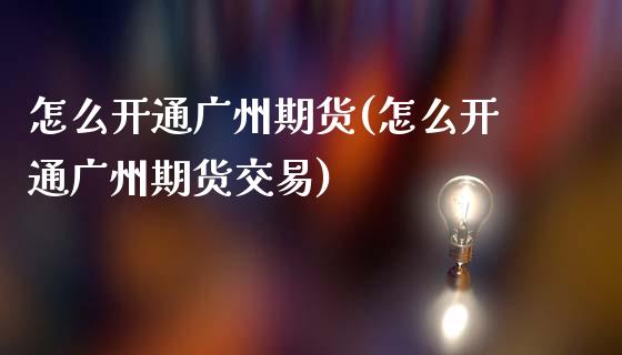 怎么开通广州期货(怎么开通广州期货交易)_https://www.gzqbddp.com_恒指期货_第1张