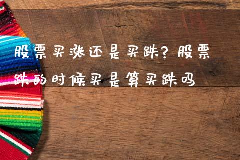 股票买涨还是买跌? 股票跌的时候买是算买跌吗_https://www.gzqbddp.com_选股技巧_第1张