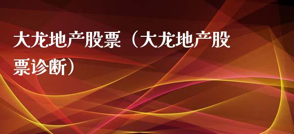 大龙地产股票（大龙地产股票诊断）_https://www.gzqbddp.com_财经资讯_第1张