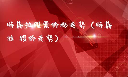 特斯拉股票价格走势（特斯拉 股价走势）_https://www.gzqbddp.com_技术分析_第1张
