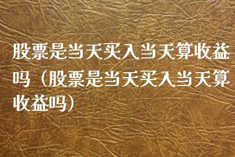 股票是当天买入当天算收益吗（股票是当天买入当天算收益吗）_https://www.gzqbddp.com_股票知识_第1张