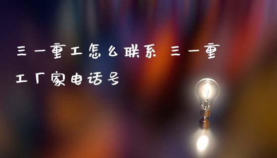 三一重工怎么联系 三一重工厂家电话号_https://www.gzqbddp.com_选股技巧_第1张