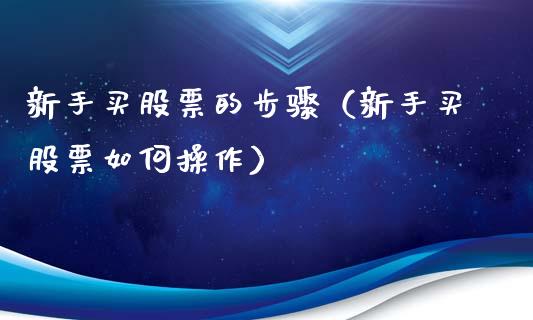 新手买股票的步骤（新手买股票如何操作）_https://www.gzqbddp.com_技术分析_第1张