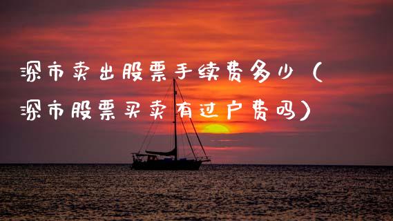 深市卖出股票手续费多少（深市股票买卖有过户费吗）_https://www.gzqbddp.com_炒股经验_第1张