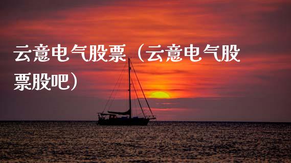 云意电气股票（云意电气股票股吧）_https://www.gzqbddp.com_技术分析_第1张