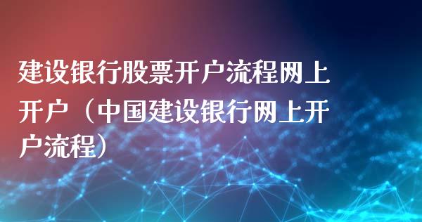 建设银行股票开户流程网上开户（中国建设银行网上开户流程）_https://www.gzqbddp.com_选股技巧_第1张
