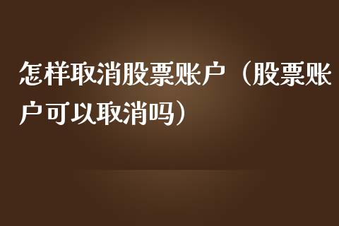 怎样取消股票账户（股票账户可以取消吗）_https://www.gzqbddp.com_炒股经验_第1张