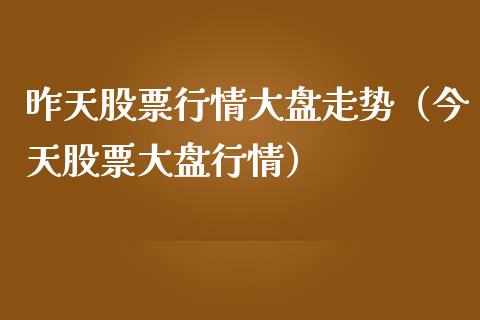 昨天股票行情大盘走势（今天股票大盘行情）_https://www.gzqbddp.com_技术分析_第1张