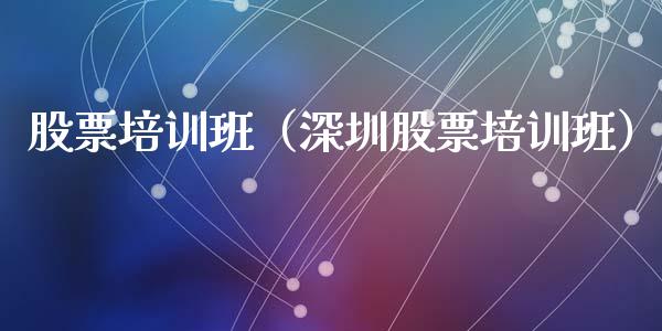 股票培训班（深圳股票培训班）_https://www.gzqbddp.com_财经资讯_第1张