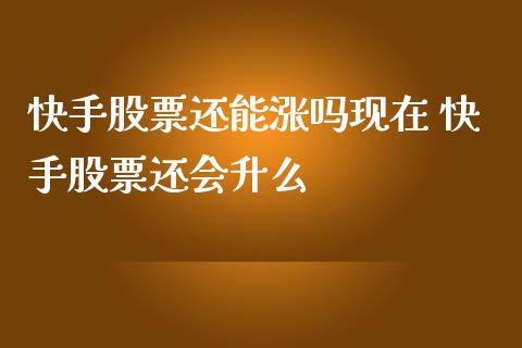 快手股票还能涨吗现在 快手股票还会升么_https://www.gzqbddp.com_炒股经验_第1张