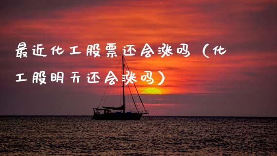 最近化工股票还会涨吗（化工股明天还会涨吗）_https://www.gzqbddp.com_选股技巧_第1张