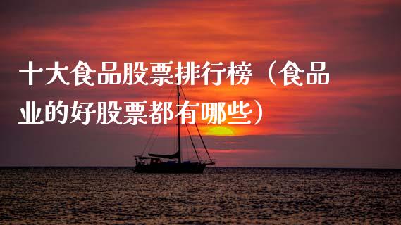 十大食品股票排行榜（食品业的好股票都有哪些）_https://www.gzqbddp.com_炒股经验_第1张