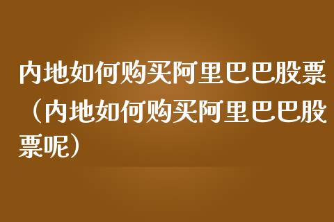 内地如何购买阿里巴巴股票（内地如何购买阿里巴巴股票呢）_https://www.gzqbddp.com_炒股经验_第1张