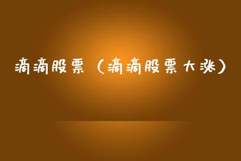 滴滴股票（滴滴股票大涨）_https://www.gzqbddp.com_财经资讯_第1张