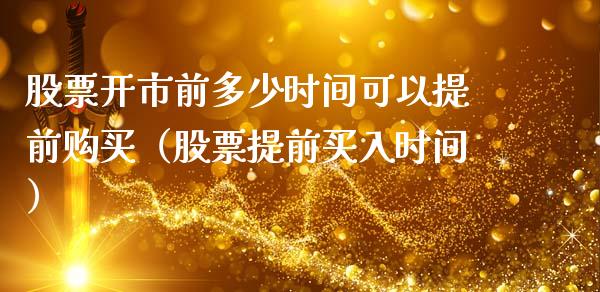 股票开市前多少时间可以提前购买（股票提前买入时间）_https://www.gzqbddp.com_炒股经验_第1张