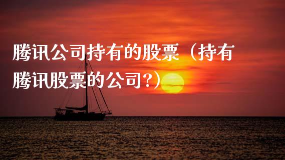 腾讯公司持有的股票（持有腾讯股票的公司?）_https://www.gzqbddp.com_选股技巧_第1张