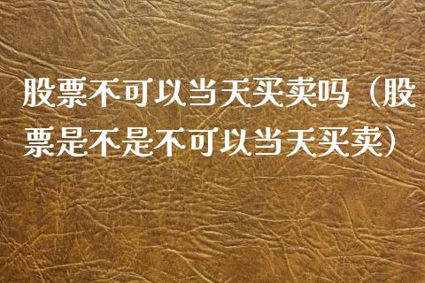 股票不可以当天买卖吗（股票是不是不可以当天买卖）_https://www.gzqbddp.com_选股技巧_第1张