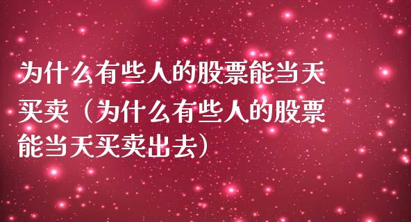 为什么有些人的股票能当天买卖（为什么有些人的股票能当天买卖出去）_https://www.gzqbddp.com_技术分析_第1张