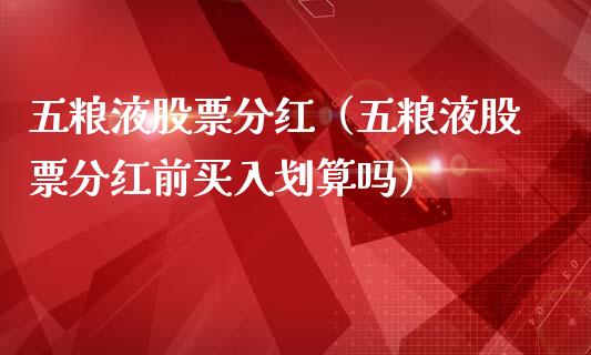 五粮液股票分红（五粮液股票分红前买入划算吗）_https://www.gzqbddp.com_选股技巧_第1张