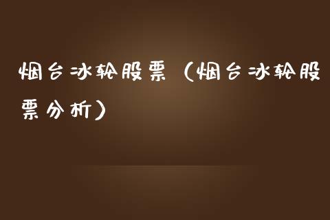烟台冰轮股票（烟台冰轮股票分析）_https://www.gzqbddp.com_技术分析_第1张