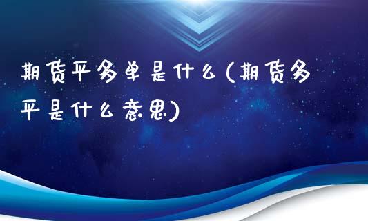 期货平多单是什么(期货多平是什么意思)_https://www.gzqbddp.com_黄金期货_第1张