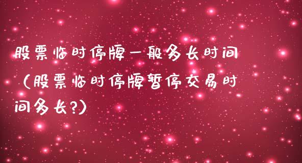 股票临时停牌一般多长时间（股票临时停牌暂停交易时间多长?）_https://www.gzqbddp.com_选股技巧_第1张