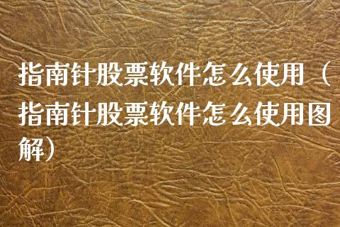 指南针股票软件怎么使用（指南针股票软件怎么使用图解）_https://www.gzqbddp.com_炒股经验_第1张
