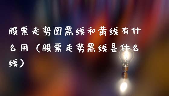 股票走势图黑线和黄线有什么用（股票走势黑线是什么线）_https://www.gzqbddp.com_炒股经验_第1张