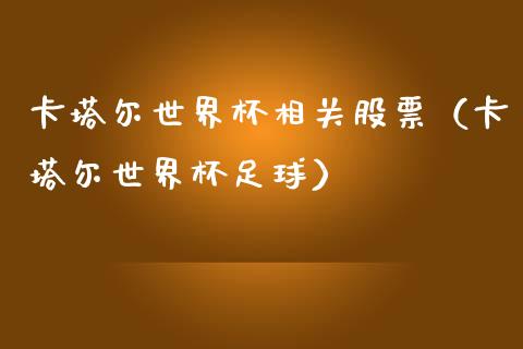 卡塔尔世界杯相关股票（卡塔尔世界杯足球）_https://www.gzqbddp.com_技术分析_第1张