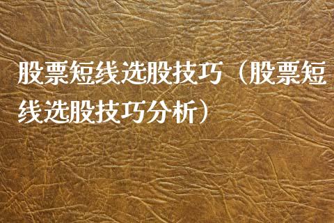 股票短线选股技巧（股票短线选股技巧分析）_https://www.gzqbddp.com_技术分析_第1张
