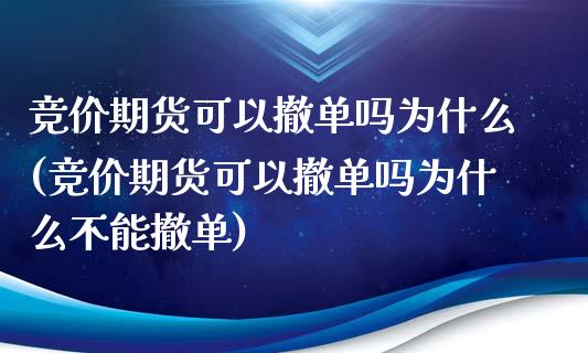 竞价期货可以撤单吗为什么(竞价期货可以撤单吗为什么不能撤单)_https://www.gzqbddp.com_股票投资_第1张