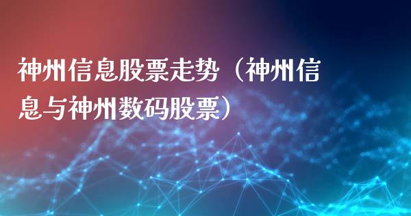 神州信息股票走势（神州信息与神州数码股票）_https://www.gzqbddp.com_炒股经验_第1张