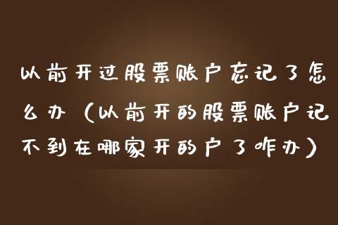以前开过股票账户忘记了怎么办（以前开的股票账户记不到在哪家开的户了咋办）_https://www.gzqbddp.com_股票知识_第1张
