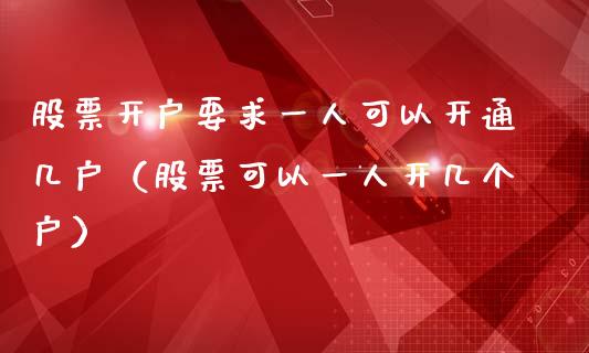 股票开户要求一人可以开通几户（股票可以一人开几个户）_https://www.gzqbddp.com_炒股经验_第1张