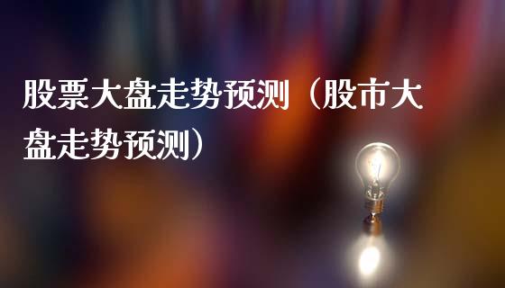 股票大盘走势预测（股市大盘走势预测）_https://www.gzqbddp.com_股票知识_第1张